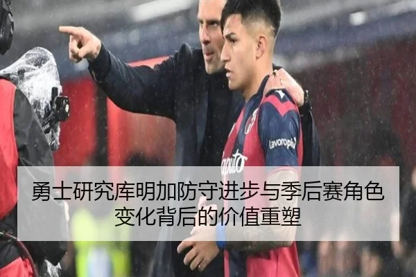 勇士研究库明加防守进步与季后赛角色变化背后的价值重塑