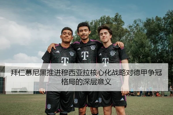 拜仁慕尼黑推进穆西亚拉核心化战略对德甲争冠格局的深层意义