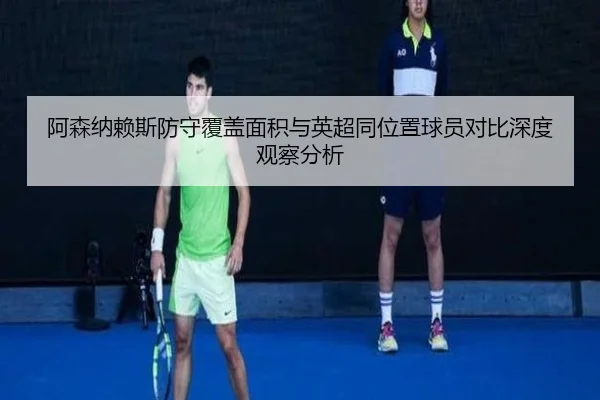 阿森纳赖斯防守覆盖面积与英超同位置球员对比深度观察分析