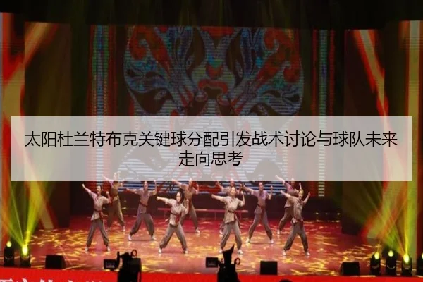 太阳杜兰特布克关键球分配引发战术讨论与球队未来走向思考