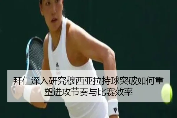 拜仁深入研究穆西亚拉持球突破如何重塑进攻节奏与比赛效率