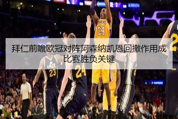拜仁前瞻欧冠对阵阿森纳凯恩回撤作用成比赛胜负关键